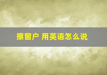 擦窗户 用英语怎么说